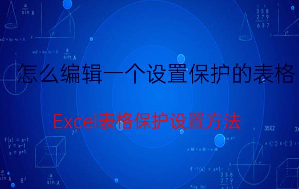 怎么编辑一个设置保护的表格 Excel表格保护设置方法